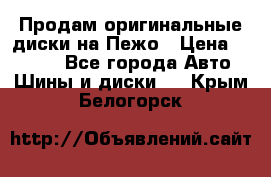 Продам оригинальные диски на Пежо › Цена ­ 6 000 - Все города Авто » Шины и диски   . Крым,Белогорск